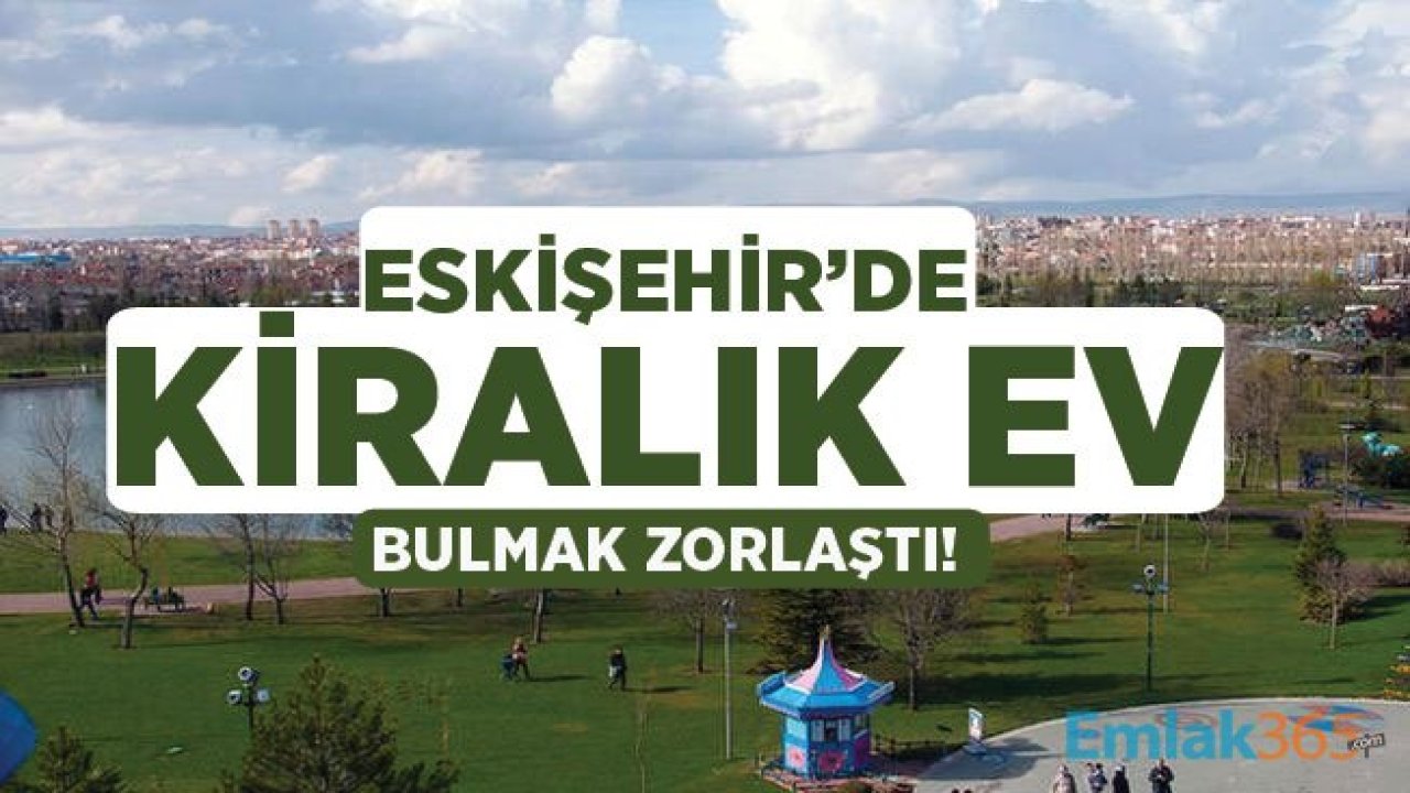 Eskişehir'de Kiralık Ev Tutacaklar Dikkat! Acele Etmeyen Ev Bulamayacak