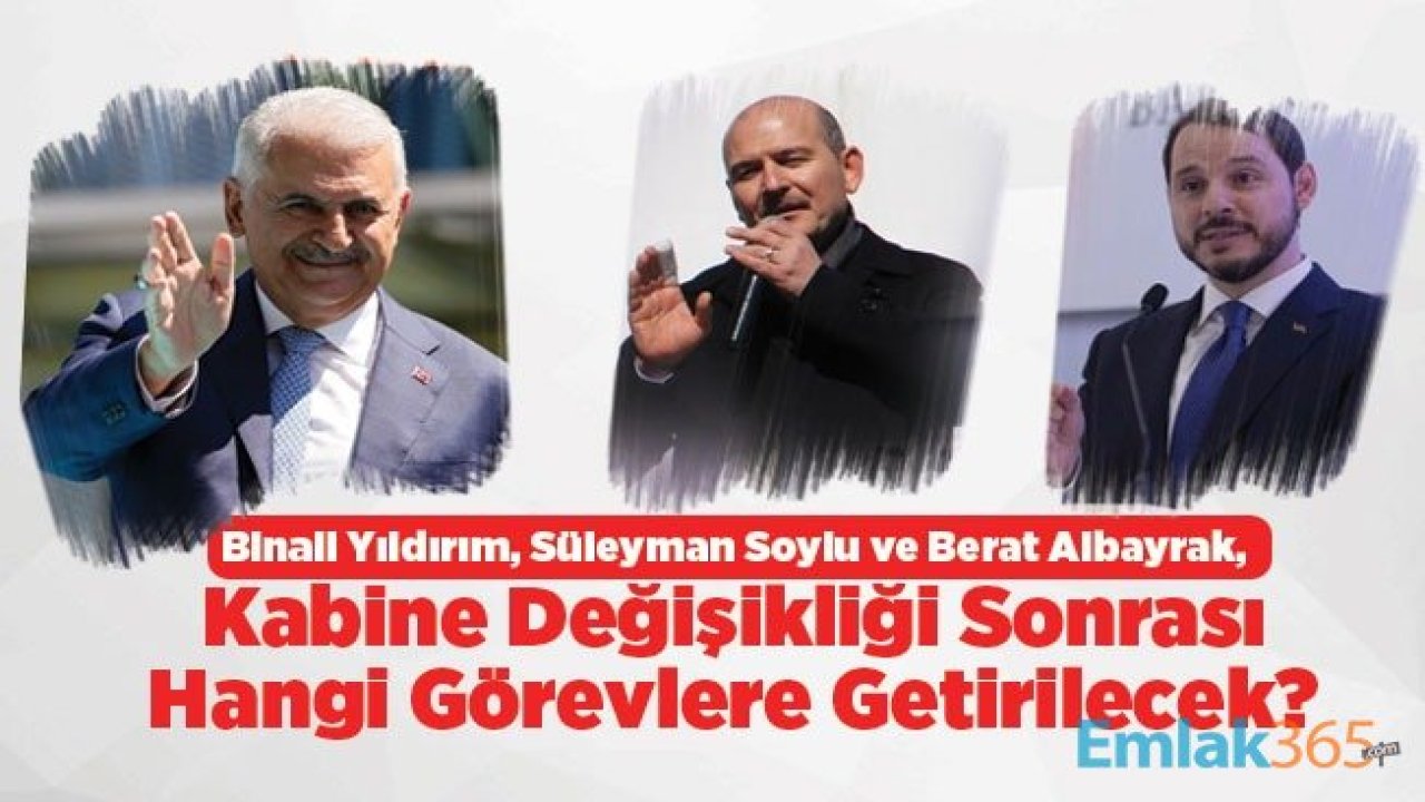 Binali Yıldırım, Süleyman Soylu ve Berat Albayrak, Kabine Değişikliği Sonrası Hangi Görevlere Getirilecek?