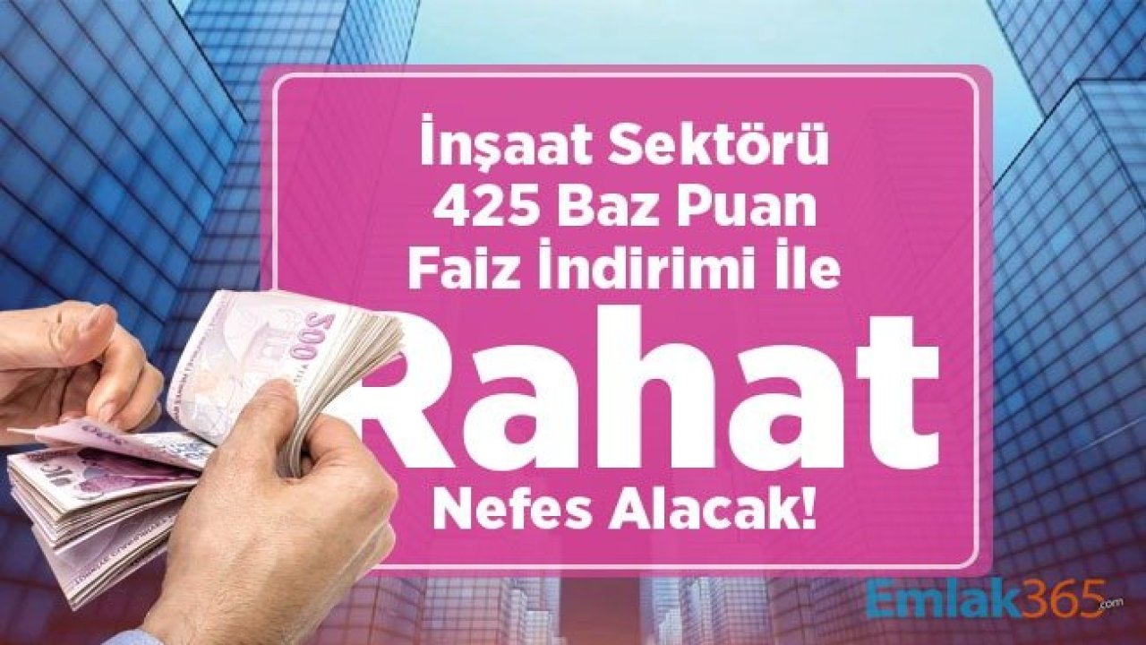 İnşaat Sektörü 425 Baz Puan Faiz İndirimi İle Rahat Bir Nefes Alacak!