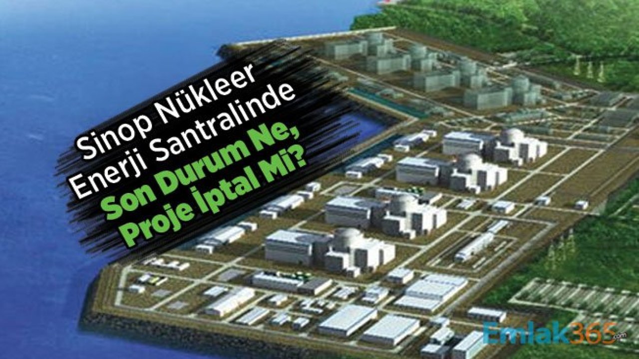 Sinop Nükleer Enerji Santralinde Son Durum Ne, Proje İptal Mi?