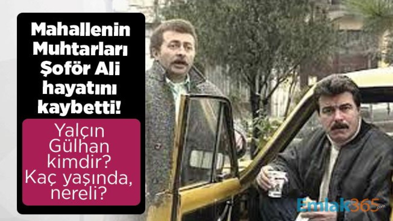 Mahallenin Muhtarları Şoför Ali hayatını kaybetti! Yalçın Gülhan kimdir? Kaç yaşında, nereli?