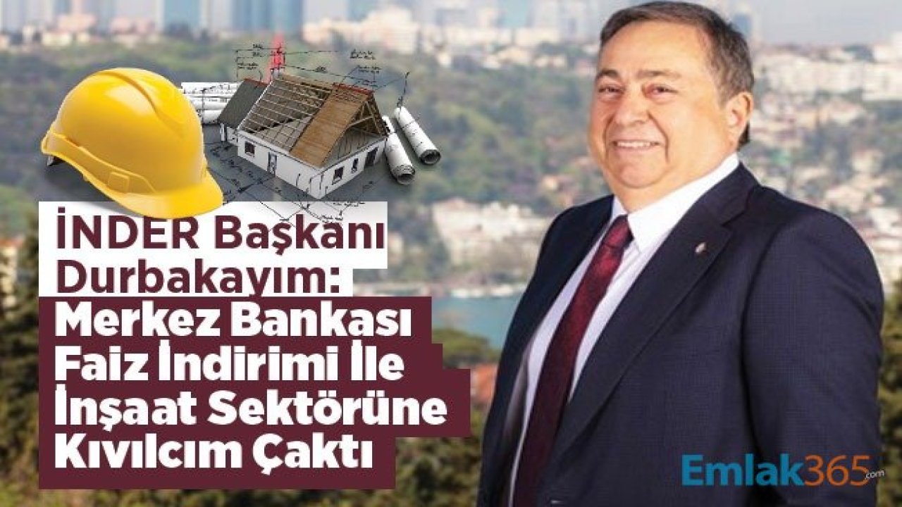 İNDER Başkanı Durbakayım: Merkez Bankası Faiz İndirimi İle İnşaat Sektörüne Kıvılcım Çaktı