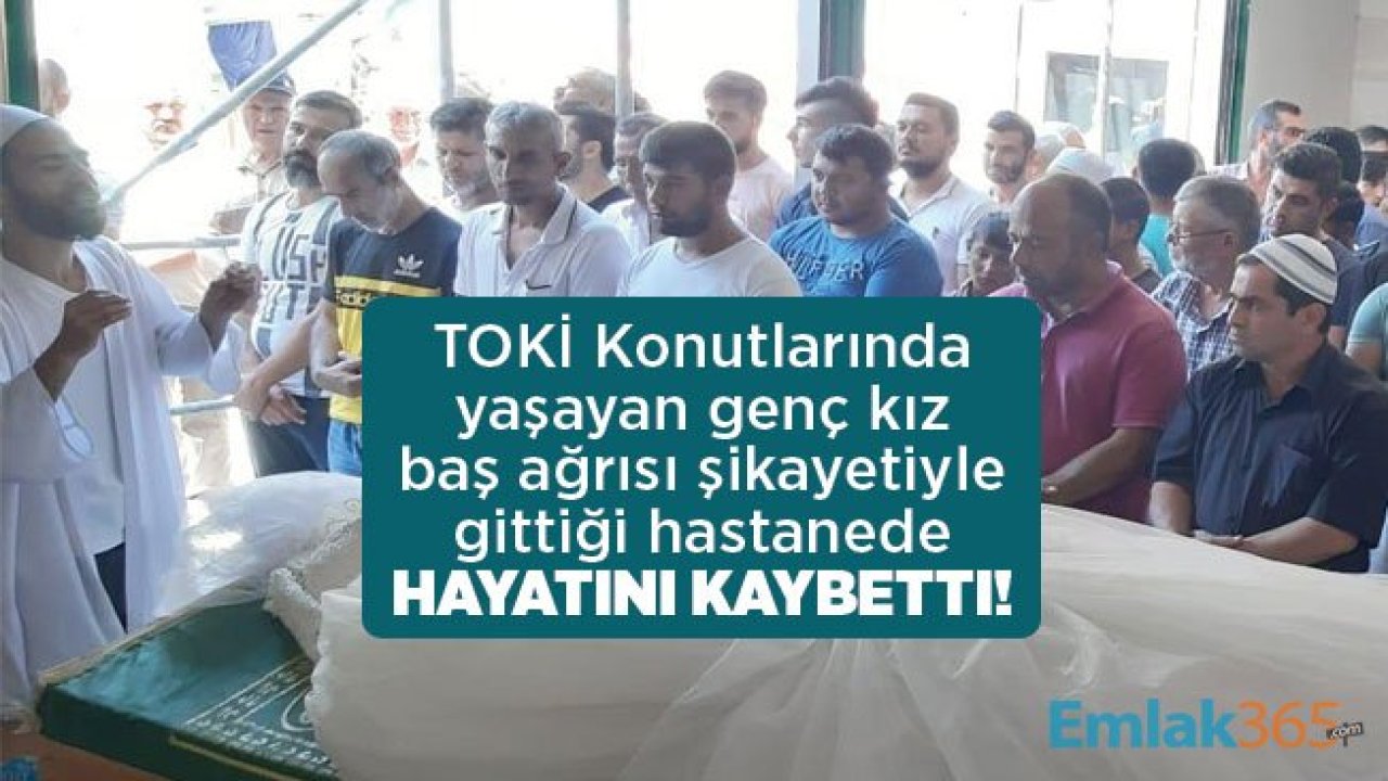 TOKİ Konutlarında yaşayan genç kız baş ağrısı şikayetiyle gittiği hastanede hayatını kaybetti!