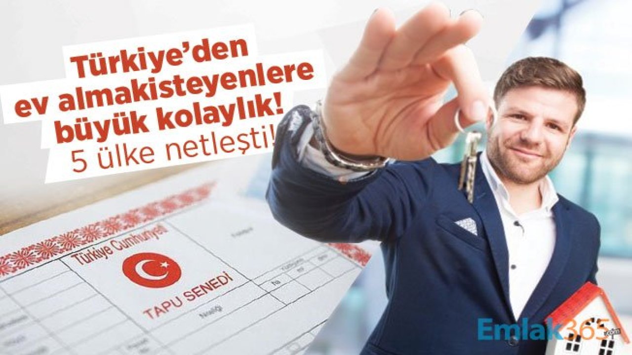 Türkiye’den ev almak isteyenlere büyük kolaylık! 5 ülke netleşti!