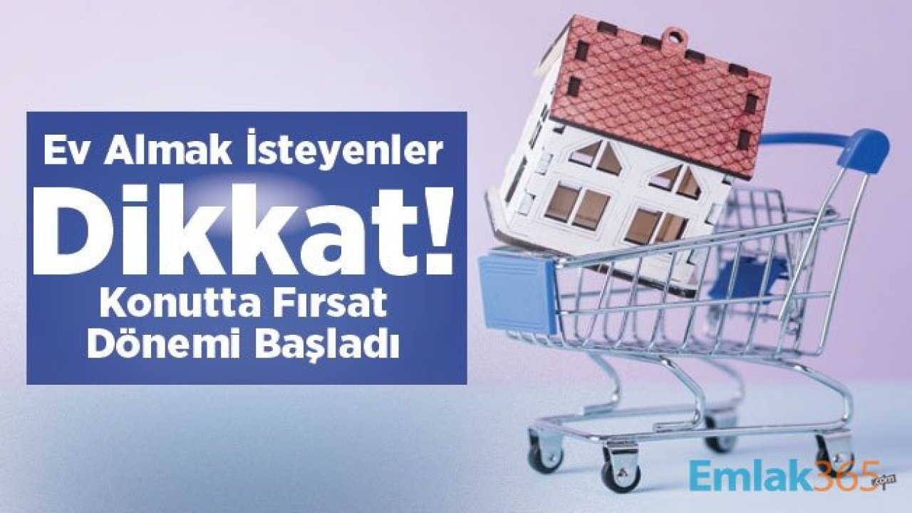 Ev Almak İsteyenler Dikkat! Konutta Ciddi Fırsat Dönemi Başladı