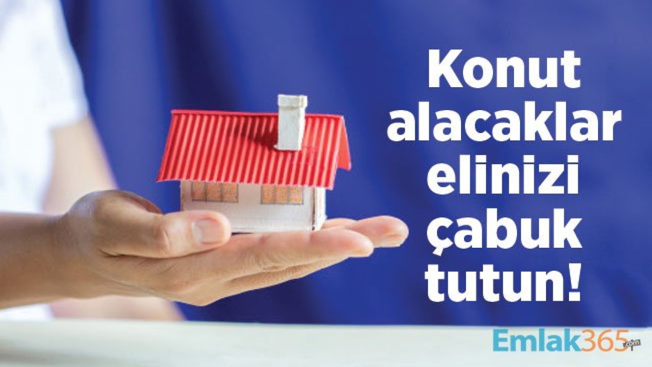 Konut alacaklar elinizi çabuk tutun! Konut satışları hareketlenecek!