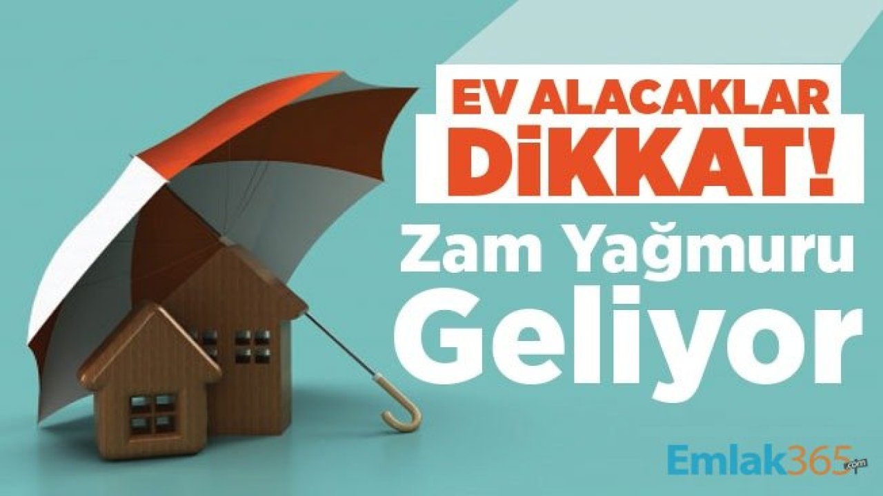 Ev Alacaklar Dikkat! Konut Fiyatları Yükselecek, Zam Yağmuru Geliyor