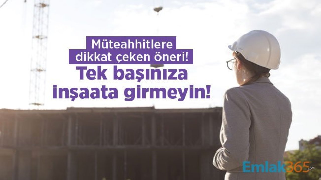 Müteahhitlere dikkat çeken öneri! Tek başınıza inşaata girmeyin!