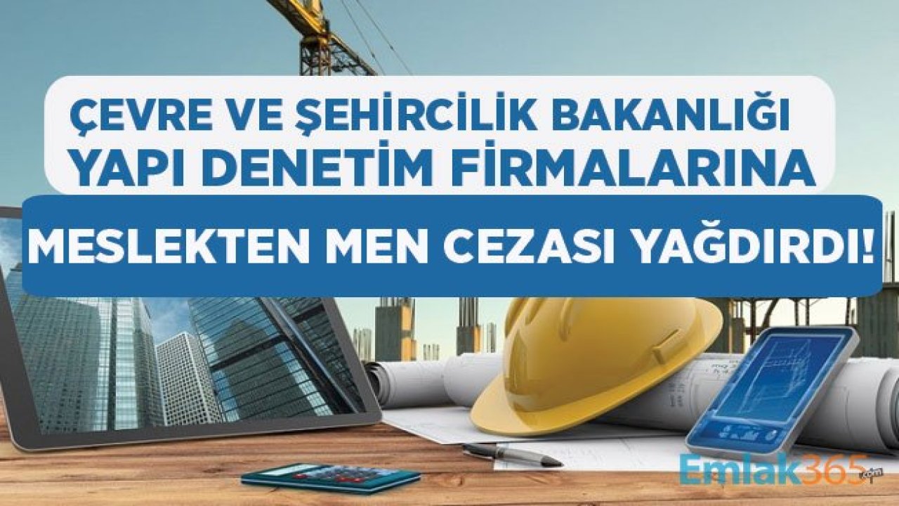 Çevre ve Şehircilik Bakanlığı Çok Sayıda Yapıda Denetim Firması Hakkında Meslekten Men Cezası Verdi!