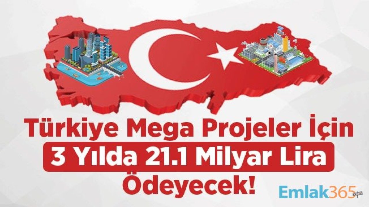 Türkiye Mega Projeler İçin 3 Yılda 21.1 Milyar Lira Ödeyecek!