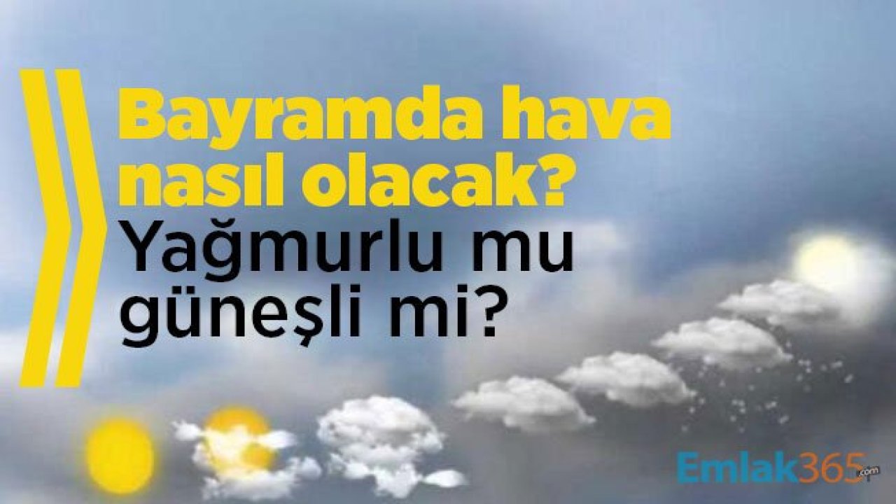 Bayramda hava nasıl olacak? Yağmurlu mu güneşli mi?