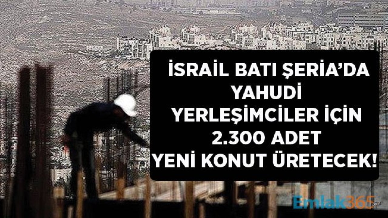 İsrail Skandal Kararı Açıkladı! Batı Şeria'da Yahudi Yerleşimciler İçin 2.300 Yeni Konut İnşa Edilecek