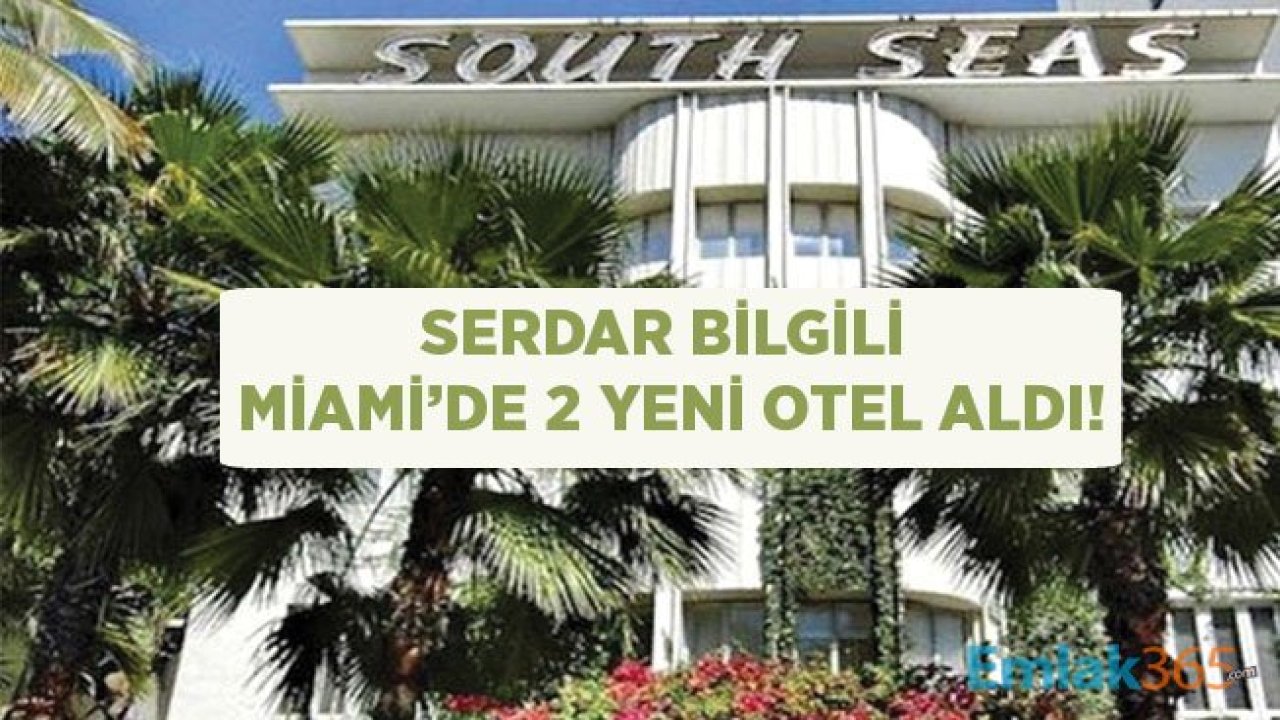 Serdar Bilgili Miami'de Richmond Hotel ve South Seas Oteli Satın Aldı!