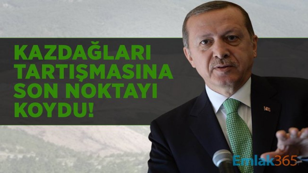 Kaz dağlarındaki tartışmalara Cumhurbaşkanı Erdoğan son noktayı koydu