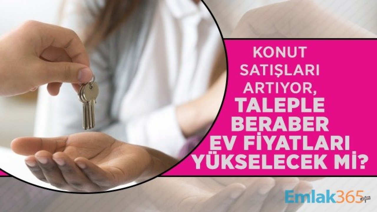 Konut Satışları Artıyor, Ev Fiyatları Yükselecek Mi?