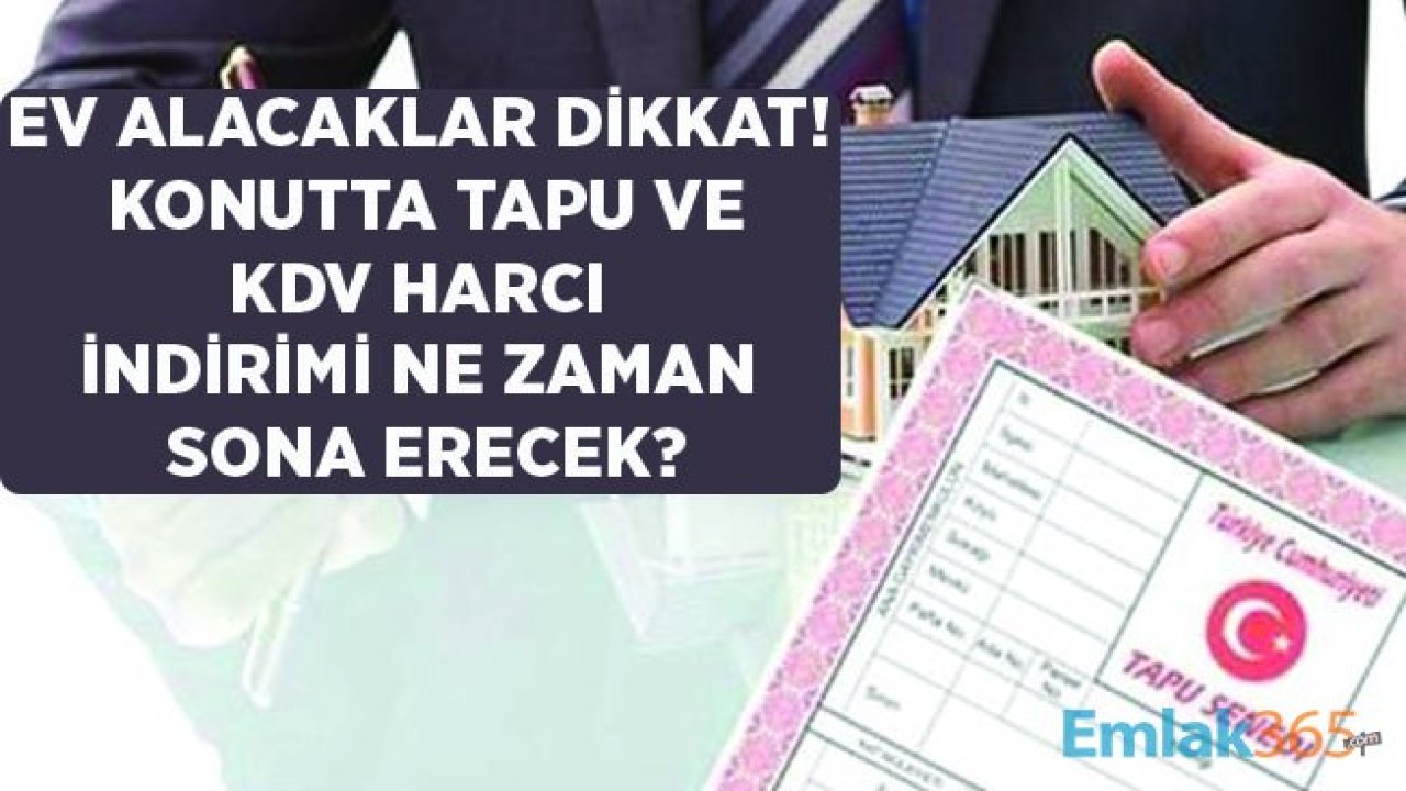 Ev Almak İsteyenler Dikkat! Konutta KDV ve Tapu Harcı İndirimi Ne Zaman Sona Erecek?