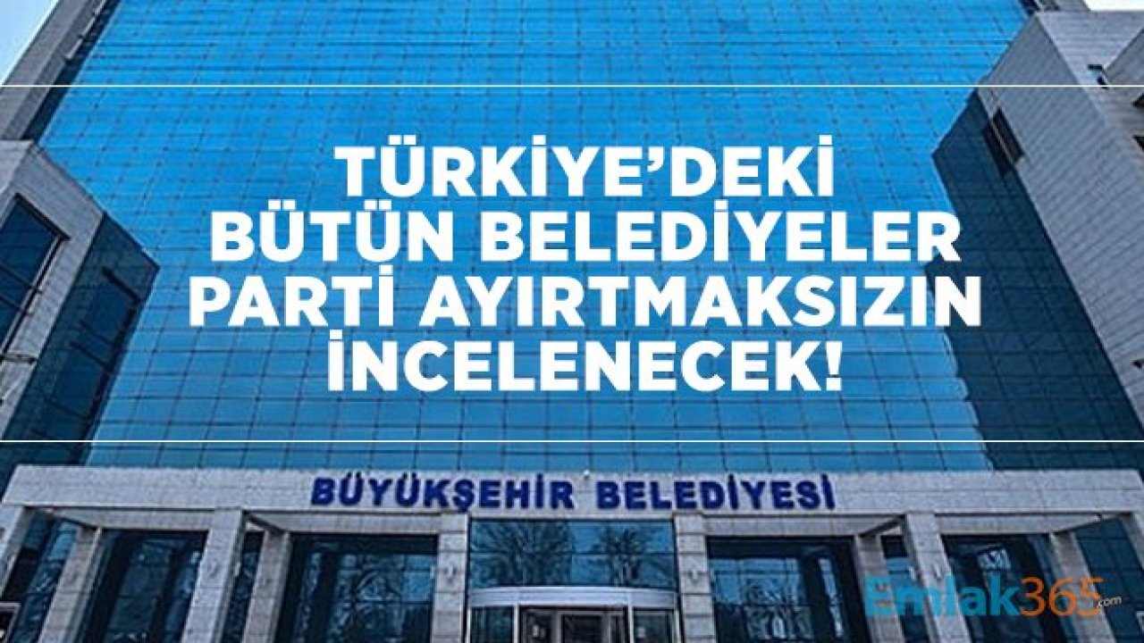 Türkiye’deki bütün belediyeler parti ayırtmaksızın incelenecek!