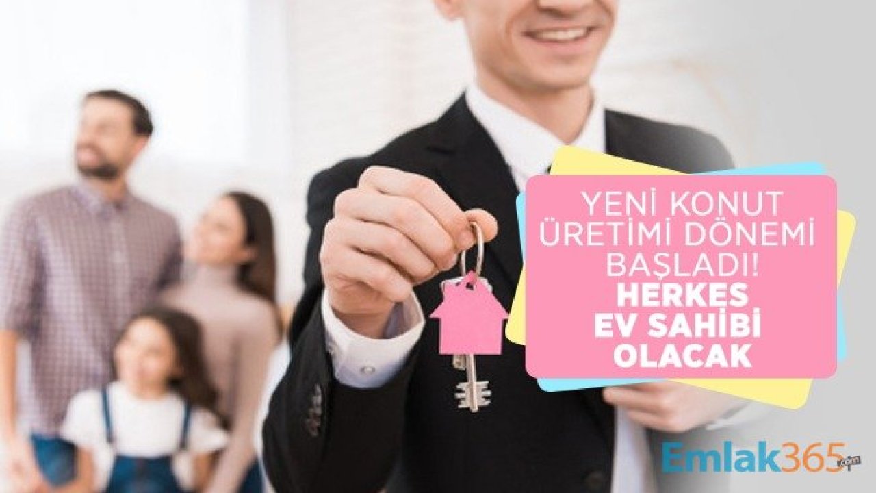 Yeni Konut Üretimi Dönemi Başladı! Herkes Ev Sahibi Olacak