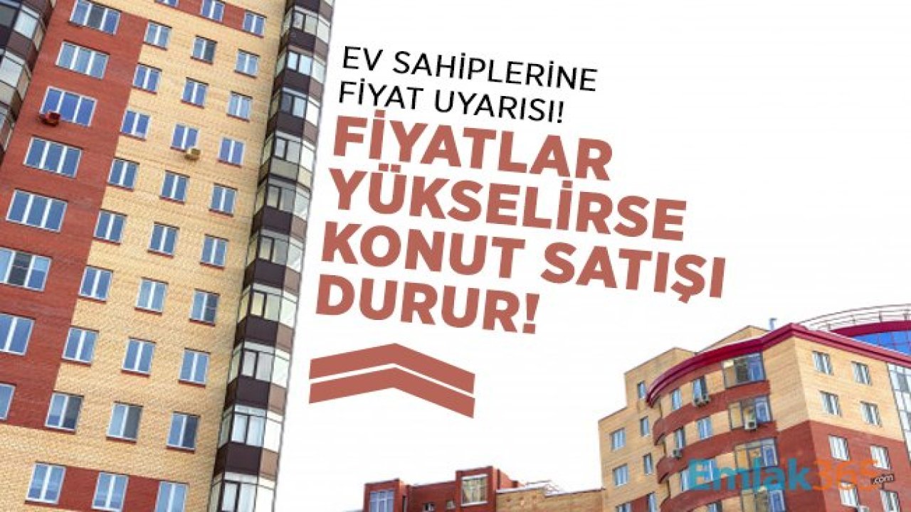 Ev sahiplerine emlakçılardan fiyat uyarısı! Fiyatlar yükselirse konut satışı durur!