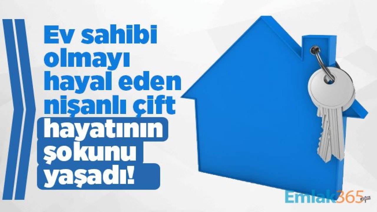 Ev sahibi olmayı hayal eden nişanlı çift hayatının şokunu yaşadı!