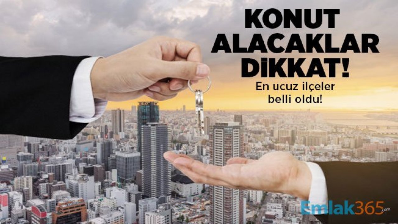 Konut alacaklar dikkat! En ucuz ilçeler belli oldu!