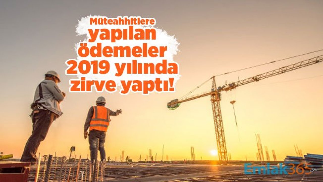 Müteahhitlere yapılan ödemeler 2019 yılında zirve yaptı!