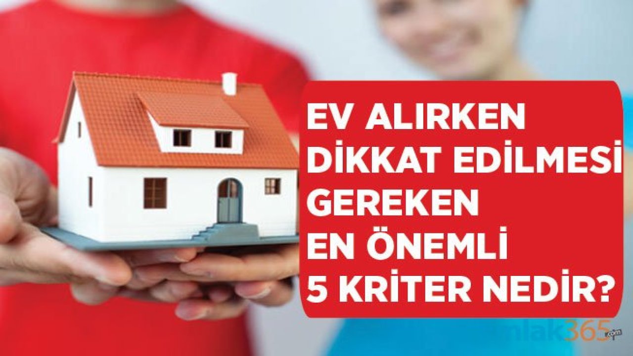 Konut Alacaklar Dikkat! Ev Alırken Dikkat Edilmesi Gereken En Önemli 5 Kriter