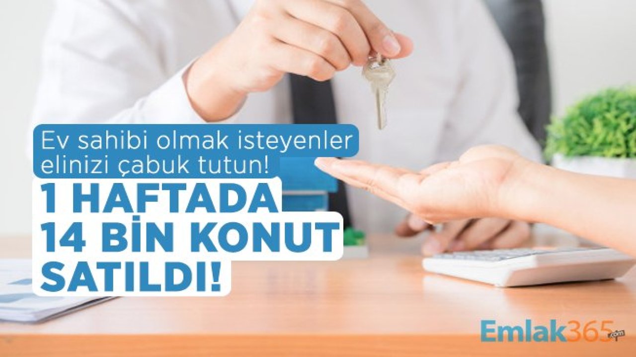 Ev sahibi olmak isteyenler elinizi çabuk tutun! 1 haftada 14 bin konut satıldı!