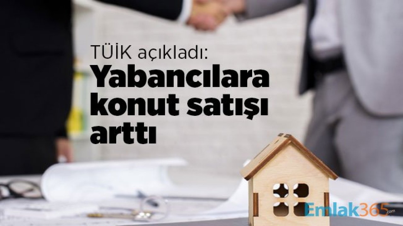 TÜİK açıkladı: Yabancılara konut satışı arttı