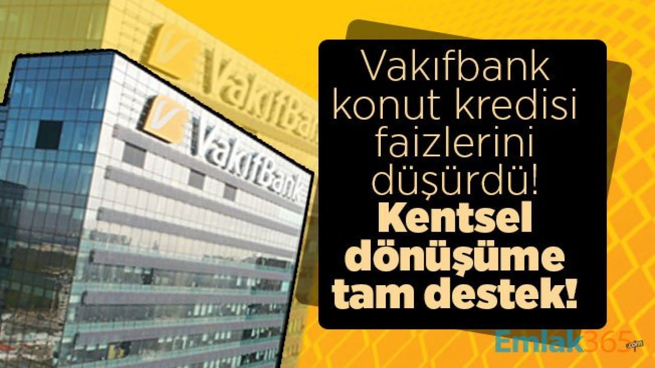 Vakıfbank konut kredisi faizlerini düşürdü! Kentsel dönüşüme tam destek!