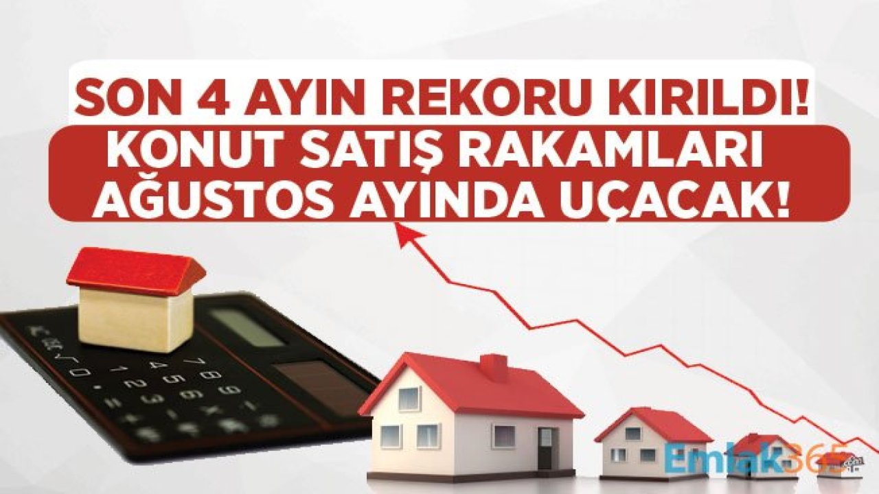 Konut Satış Rakamları 4 Ayın Zirvesine Tırmandı! Asıl Rekor Ağustos Ayında Kırılacak