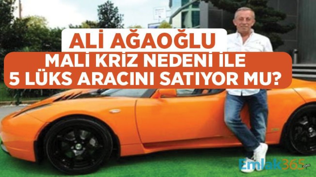 Ali Ağaoğlu Mali Kriz Nedeni İle Garajındaki 5 Lüks Arabayı Satıyor Mu?