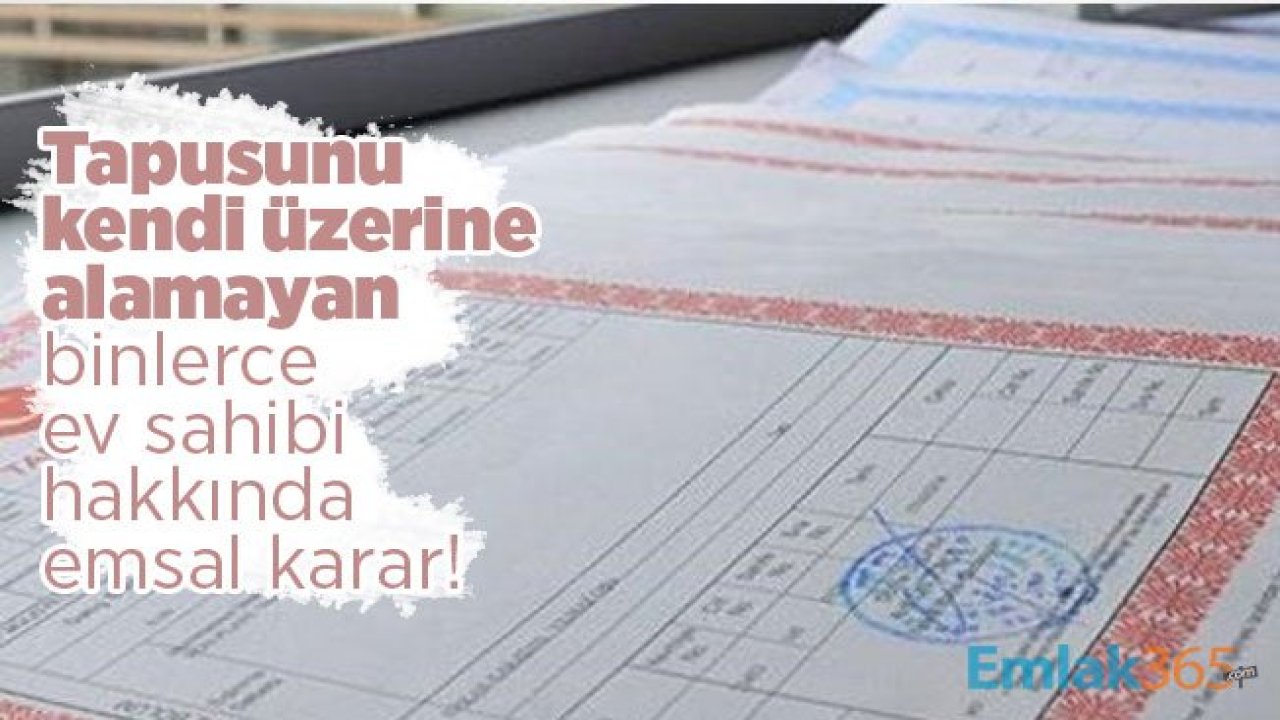 Tapusunu kendi üzerine alamayan binlerce ev sahibi hakkında emsal karar!