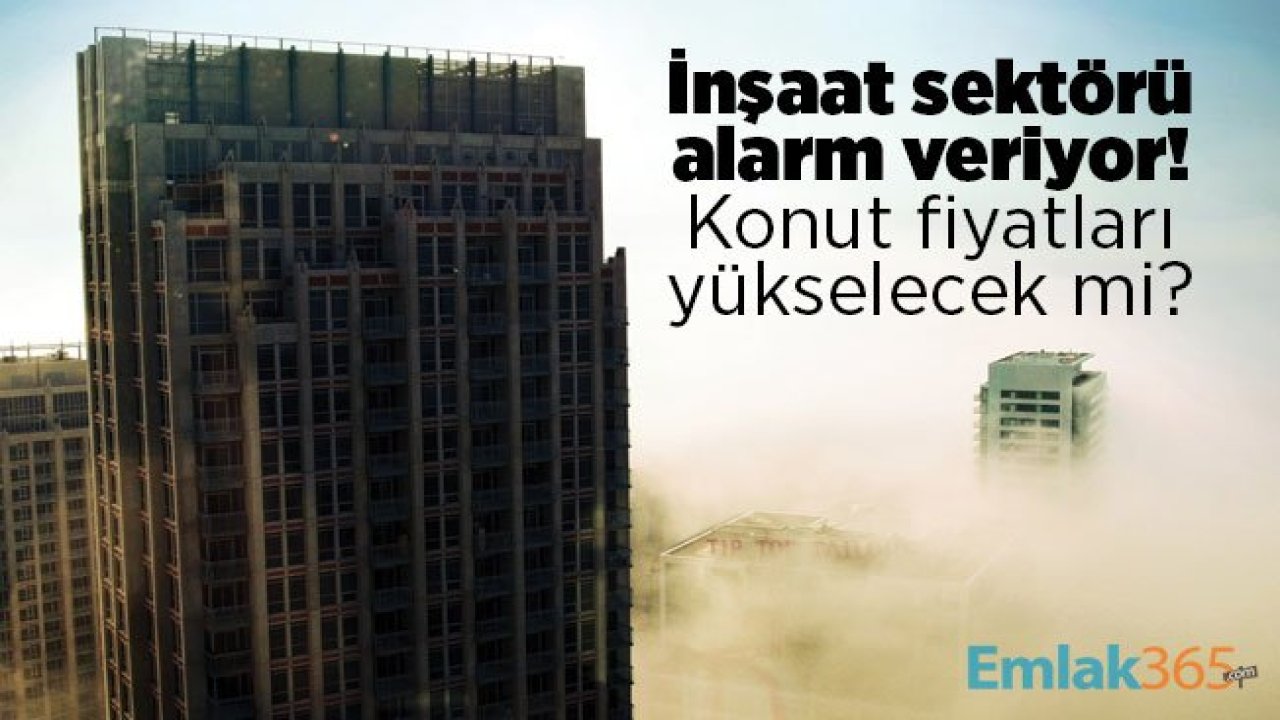 İnşaat sektörü alarm veriyor! Konut fiyatları yükselecek mi?