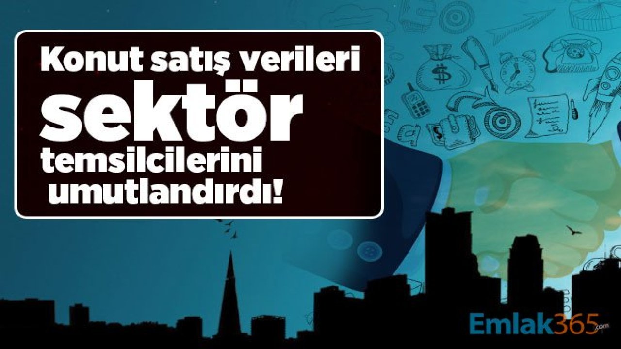 Konut satış verileri sektör temsilcilerini umutlandırdı!