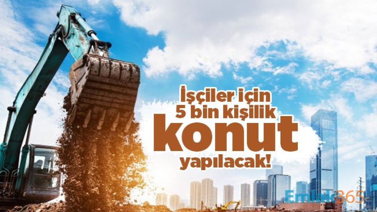 İşçiler için 5 bin kişilik konut yapılacak!