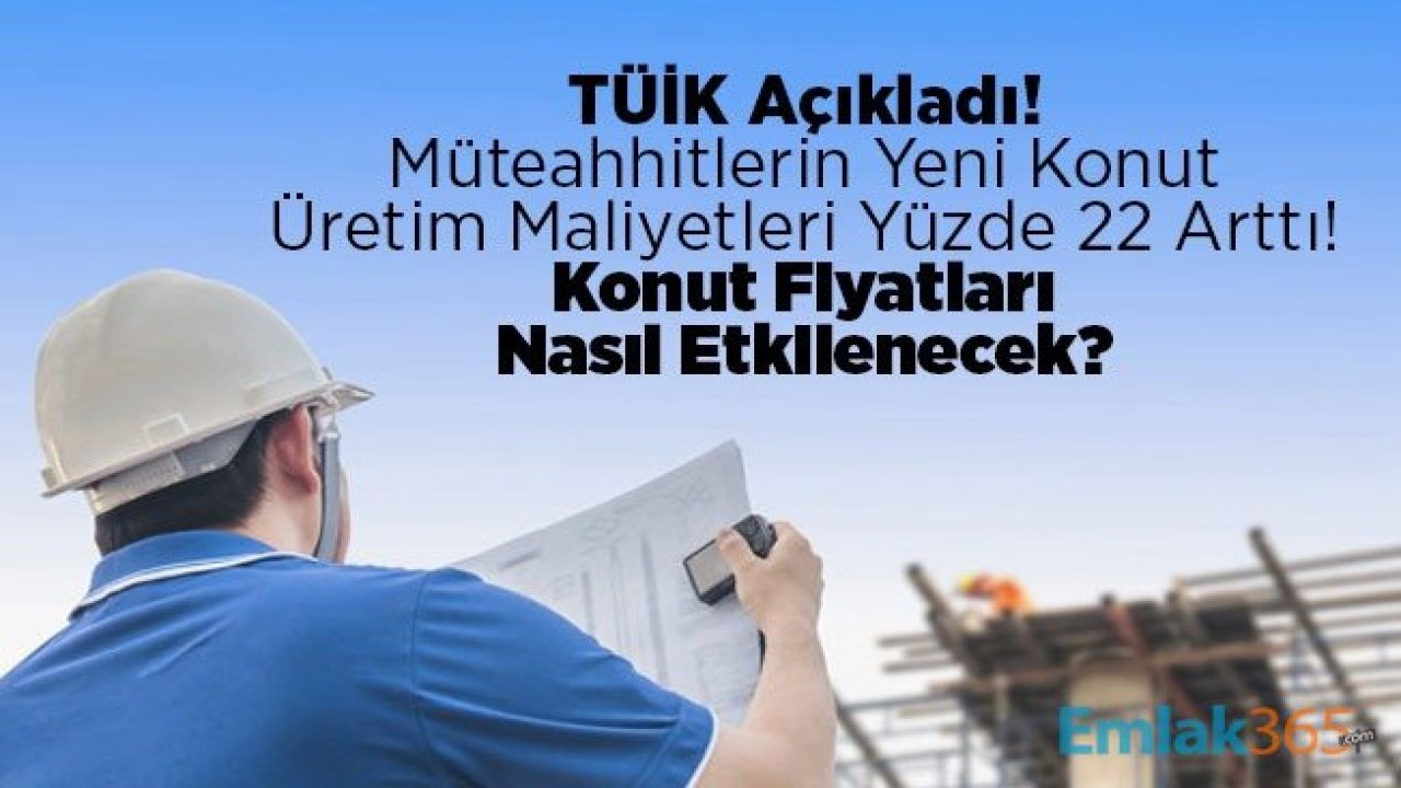 TÜİK Açıkladı, Müteahhitlerin Yeni Konut Üretim Maliyetleri Yüzde 22 Arttı, Konut Fiyatları Nasıl Etkilenecek?