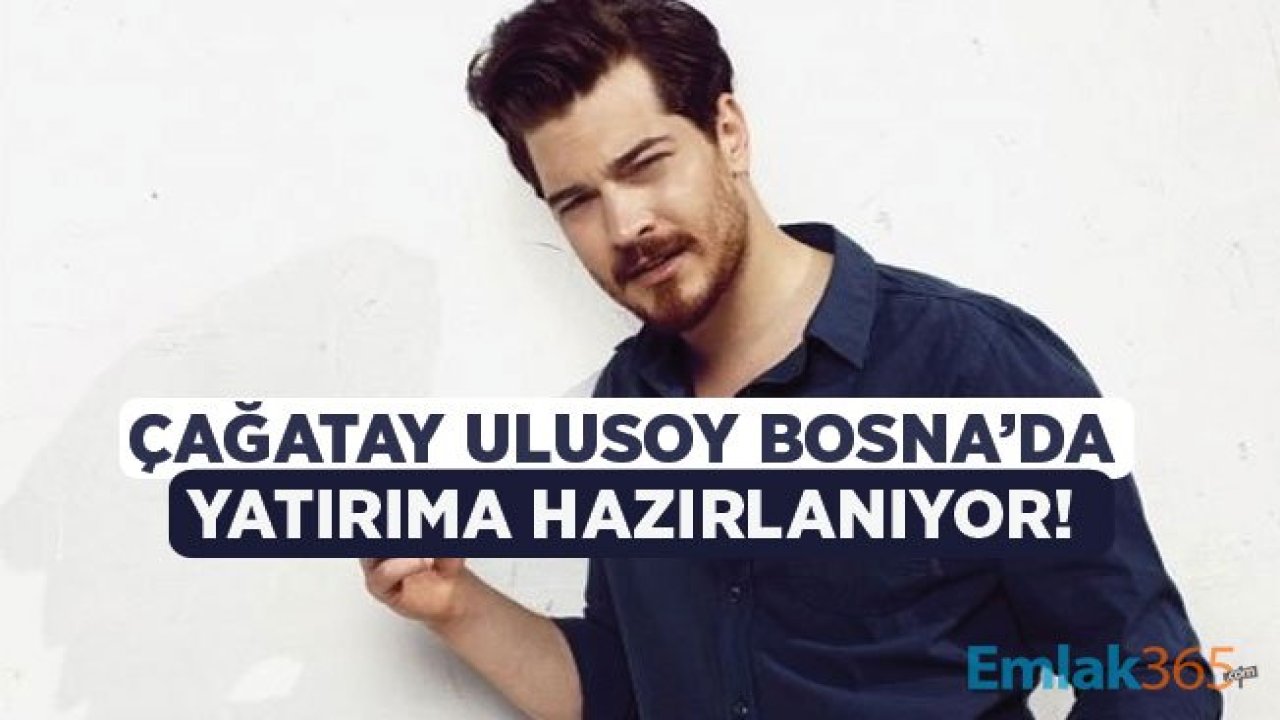 Çağatay Ulusoy Bosna Hersek'te Yatırıma Hazırlanıyor!