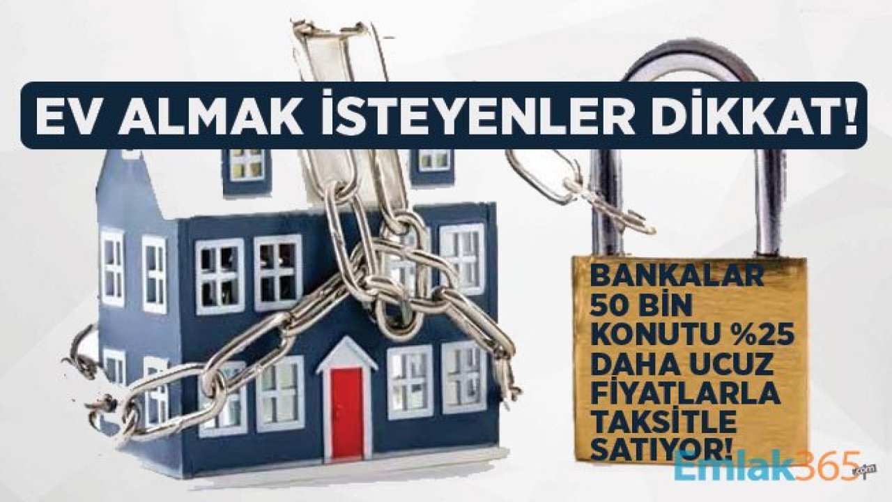 Bankadan Satılık Ucuz Evler İle Kolay Ev Sahibi Olma İmkanı! 50 Bin Konut Piyasa Fiyatının Yüzde 25 Altına Satışta