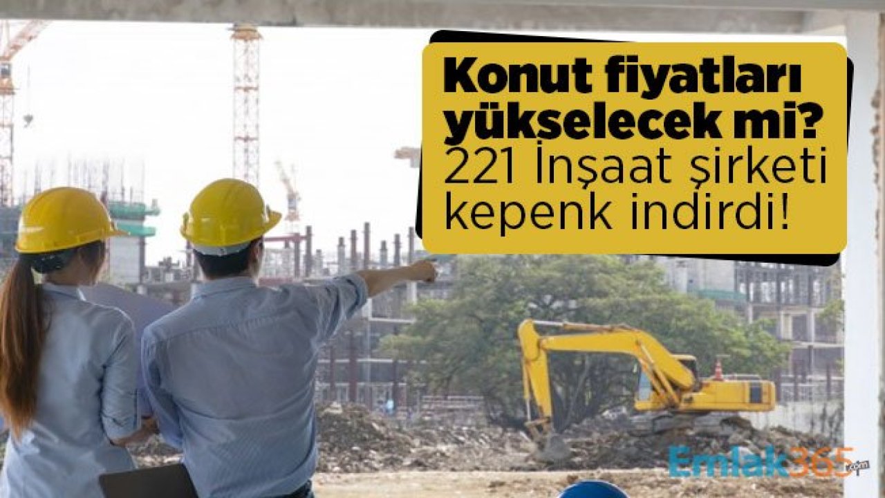 Konut fiyatları yükselecek mi? 221 İnşaat şirketi kepenk indirdi!