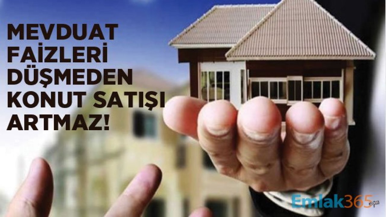 Bankaların Mevduat Faiz Oranları Düşmeden Konut Satışları Artmaz!