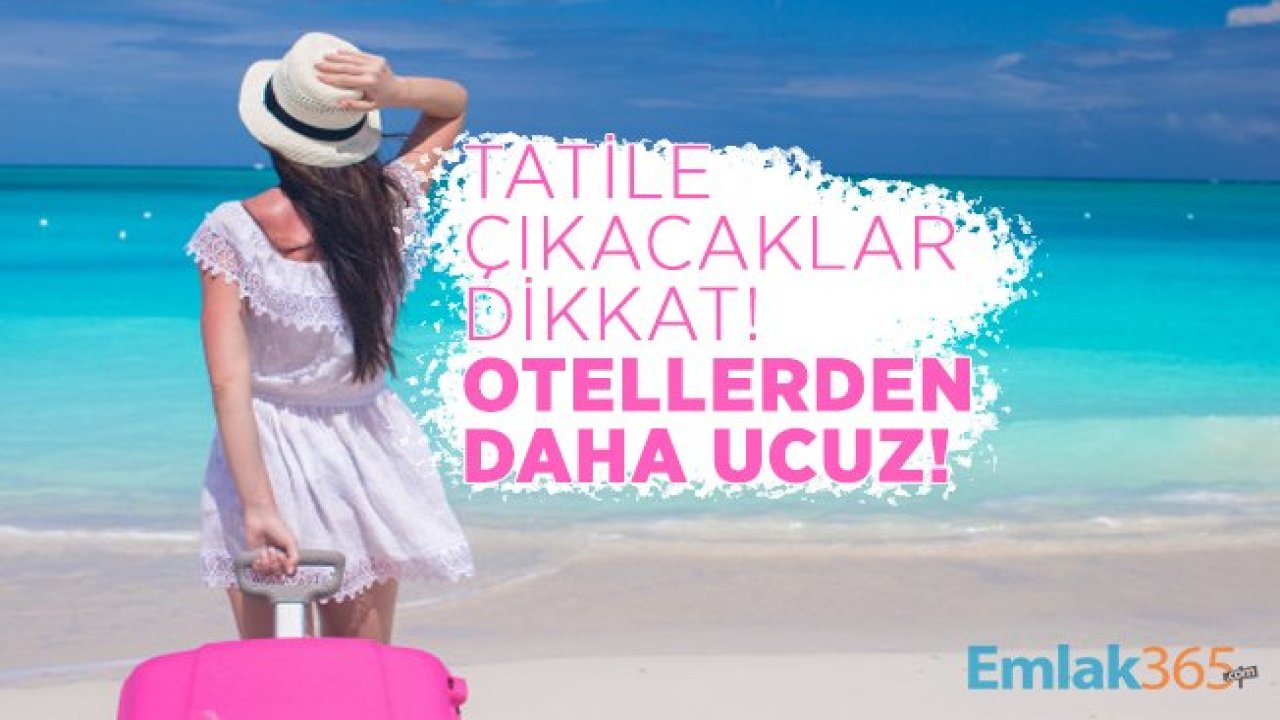 Tatile çıkacaklar dikkat! Otellerden daha ucuz!