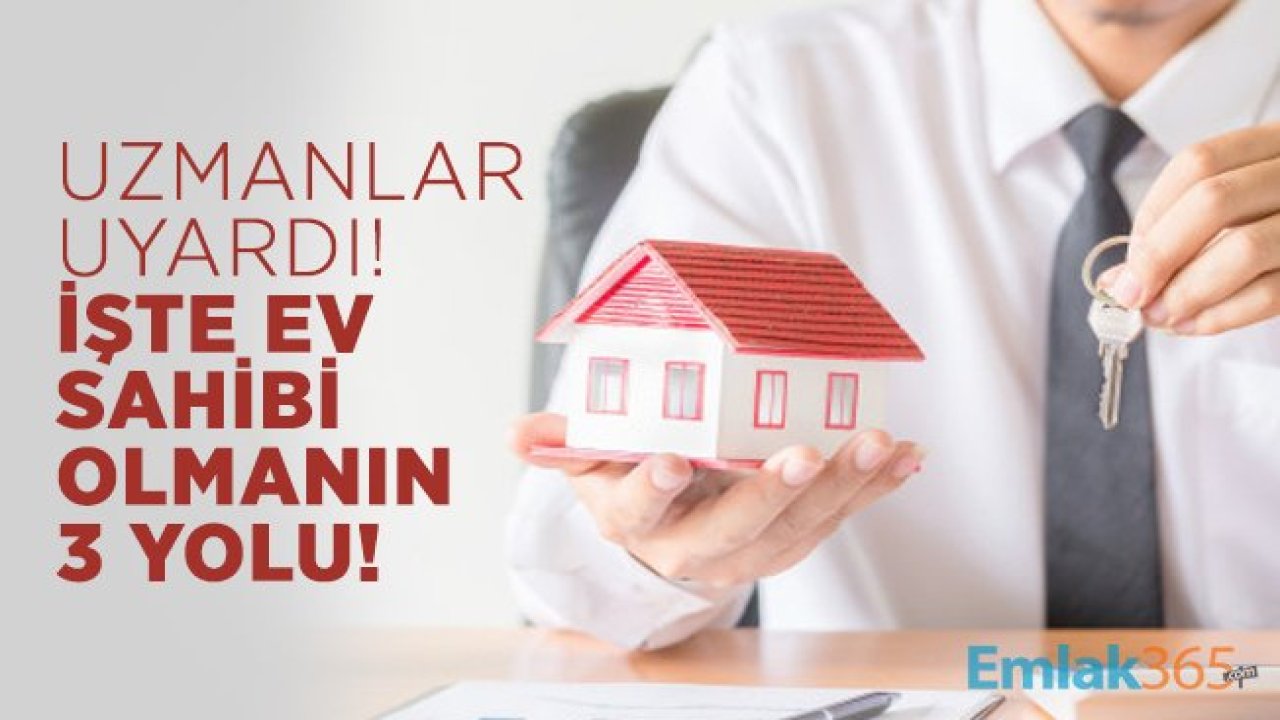 Uzmanlar uyardı! İşte ev sahibi olmanın 3 yolu!