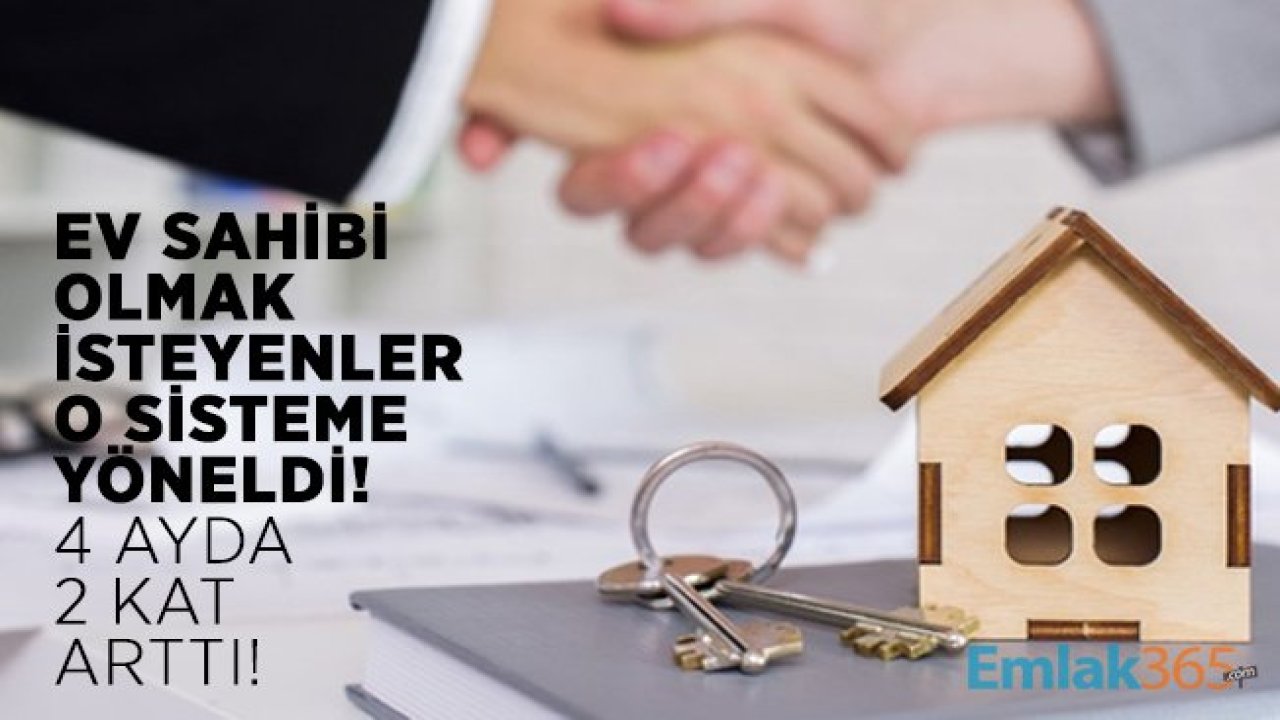 Ev sahibi olmak isteyenler o sisteme yöneldi! 4 ayda 2 kat arttı!