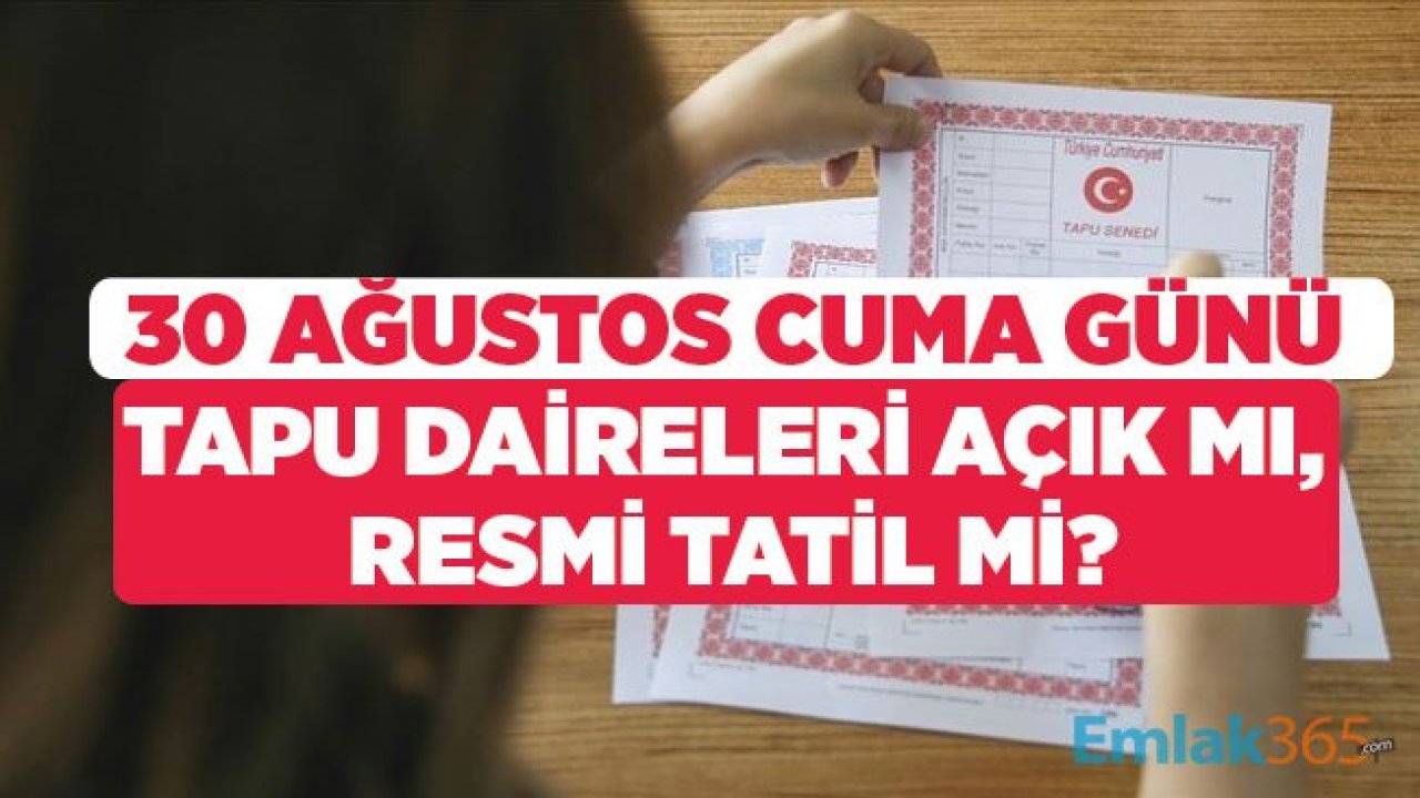 30 Ağustos Cuma Günü Tapu Daireleri Açık Mı, Resmi Tatil Nedeni İle Kapalı Mı?