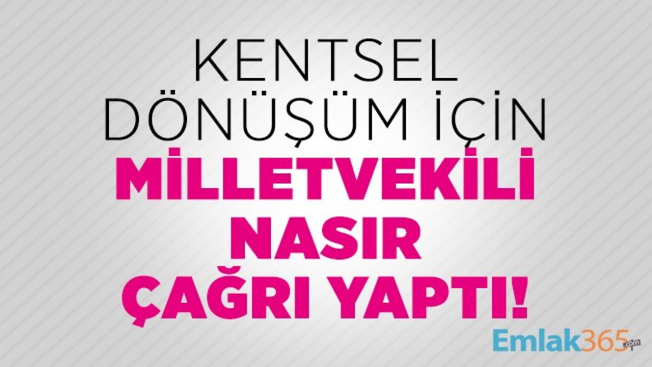 Kentsel dönüşüm için milletvekili Nasır çağrı yaptı!