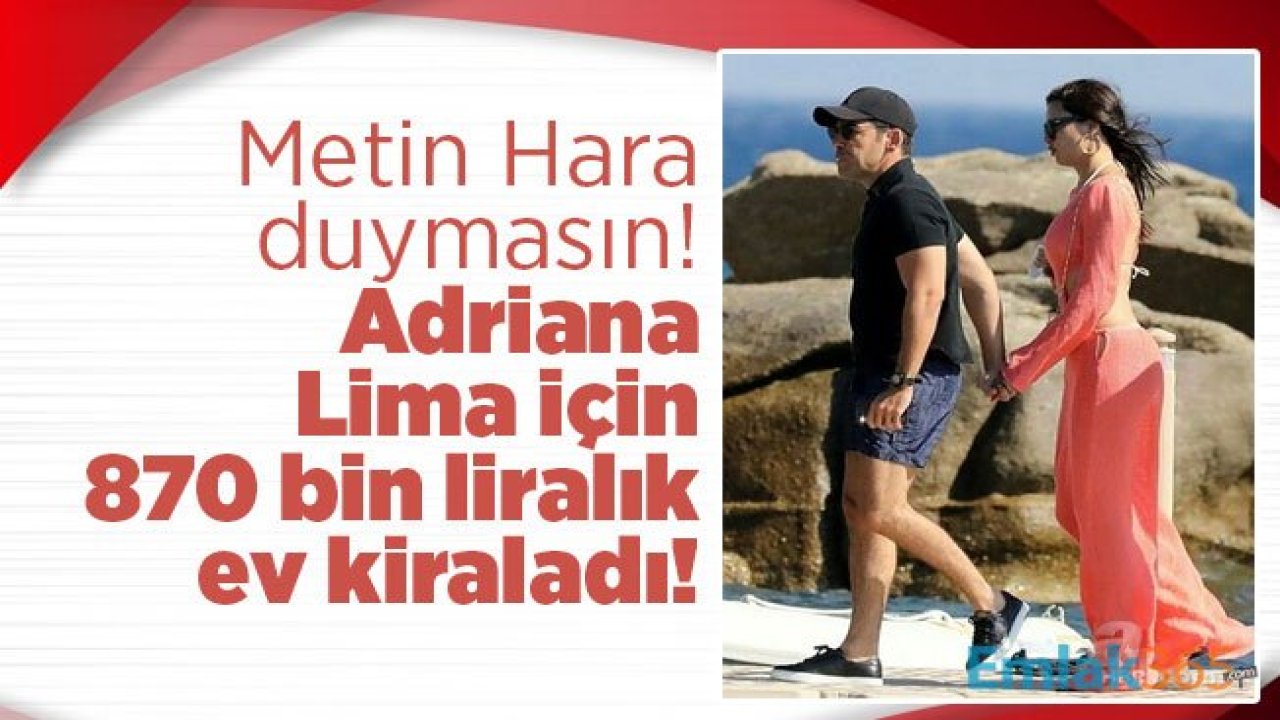 Metin Hara duymasın! Adriana Lima için 150 bin dolara ev kiraladı!