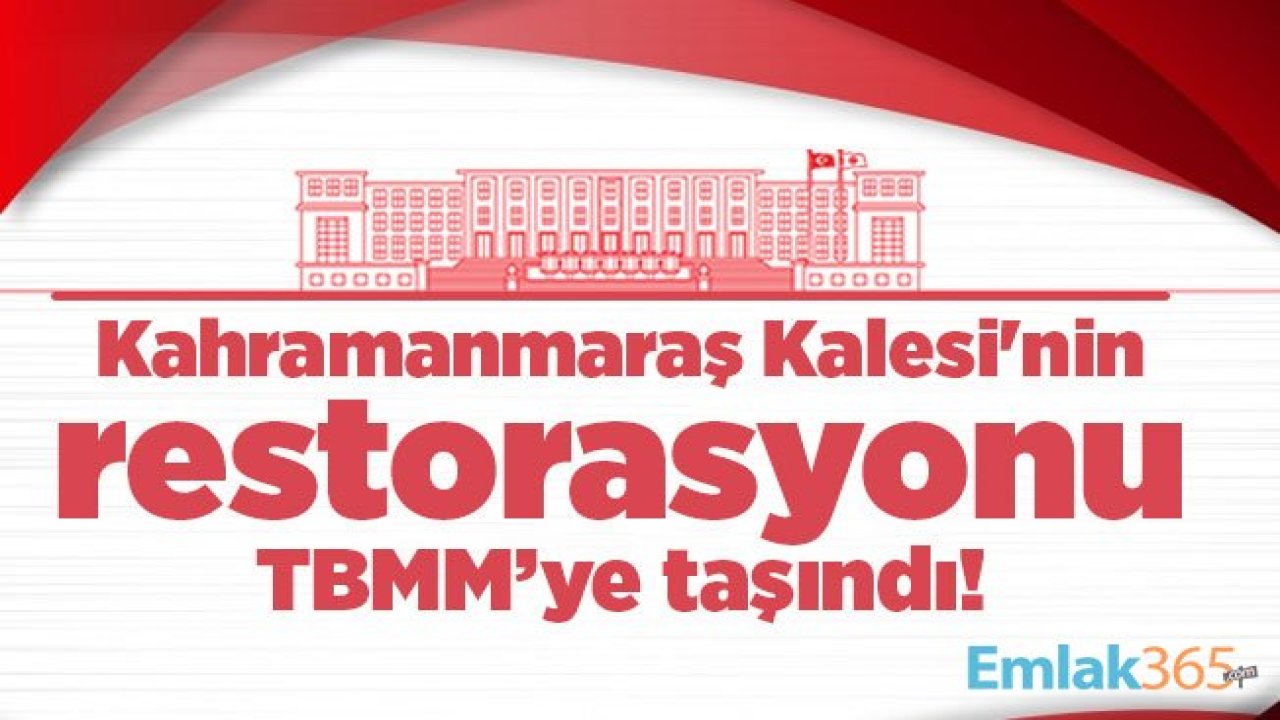 Kahramanmaraş Kalesi'nin restorasyonu TBMM’ye taşındı!