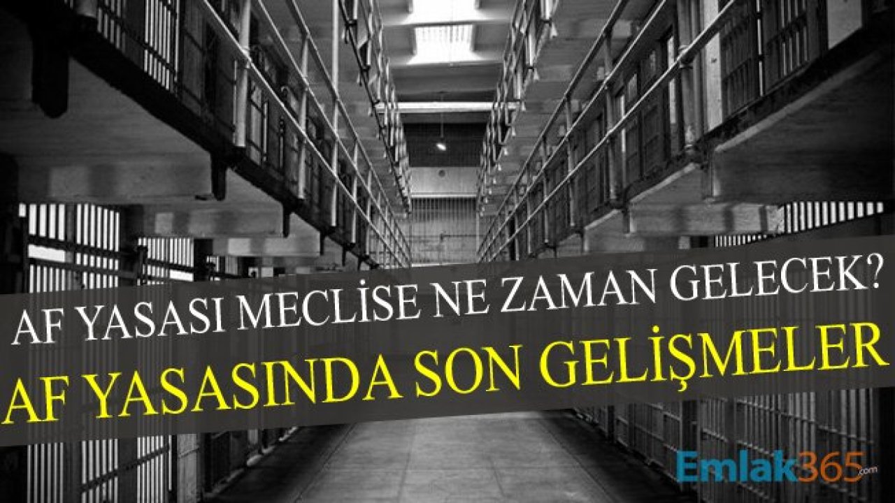 Af Yasasında Son Gelişmeler! Af Yasası Ne Zaman Çıkıyor? Kimler Yararlanacak?