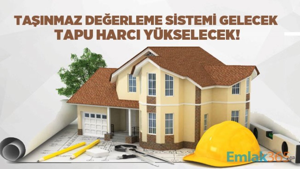 Taşınmaz Değerleme Sisteminin Kurulması İle Ev Alıp Satarken Tapu Harcı Yükselecek!